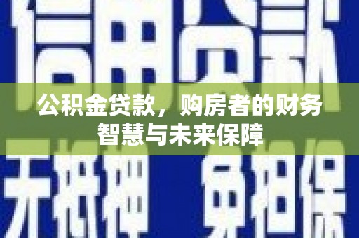 迎泽公积金贷款，购房者的财务智慧与未来保障