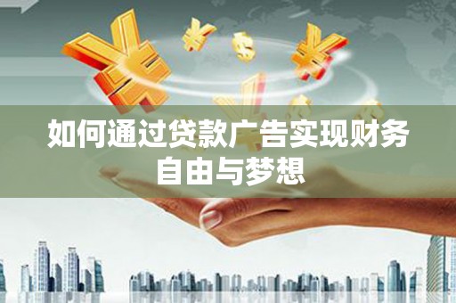 迎泽如何通过贷款广告实现财务自由与梦想