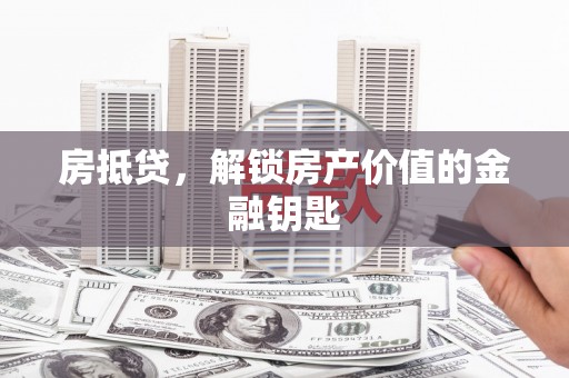 迎泽房抵贷，解锁房产价值的金融钥匙