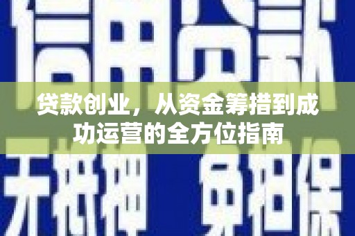 迎泽贷款创业，从资金筹措到成功运营的全方位指南