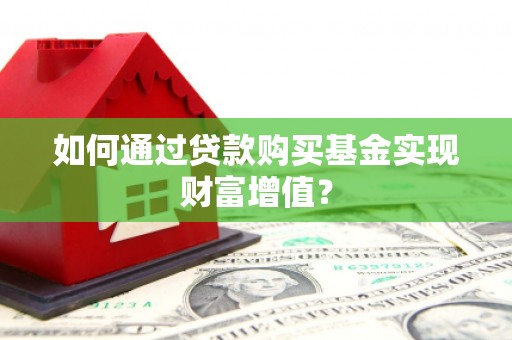 迎泽如何通过贷款购买基金实现财富增值？