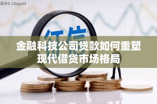 迎泽金融科技公司贷款如何重塑现代借贷市场格局