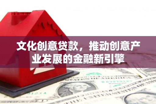 迎泽文化创意贷款，推动创意产业发展的金融新引擎