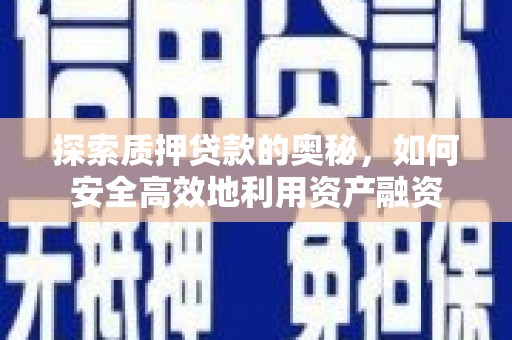 迎泽探索质押贷款的奥秘，如何安全高效地利用资产融资