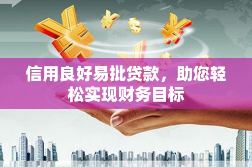 迎泽信用良好易批贷款，助您轻松实现财务目标
