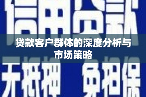 迎泽贷款客户群体的深度分析与市场策略