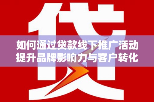 迎泽如何通过贷款线下推广活动提升品牌影响力与客户转化率