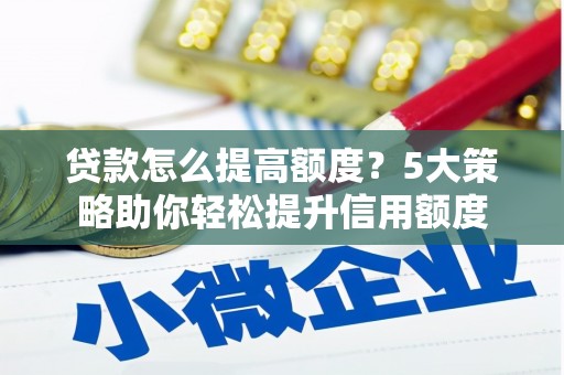 迎泽贷款怎么提高额度？5大策略助你轻松提升信用额度