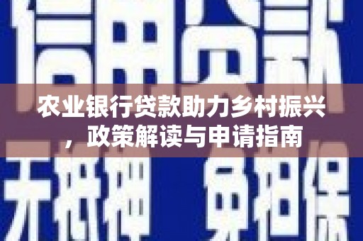 迎泽农业银行贷款助力乡村振兴，政策解读与申请指南