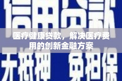 迎泽医疗健康贷款，解决医疗费用的创新金融方案