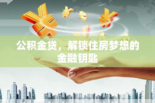 迎泽公积金贷，解锁住房梦想的金融钥匙