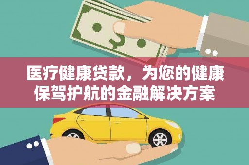 迎泽医疗健康贷款，为您的健康保驾护航的金融解决方案