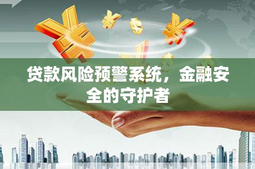 迎泽贷款风险预警系统，金融安全的守护者