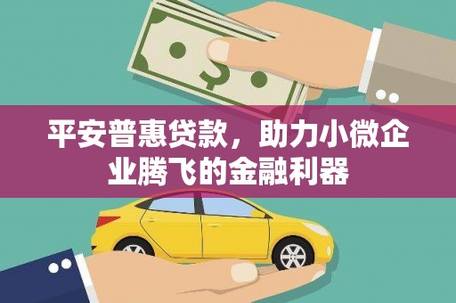 迎泽平安普惠贷款，助力小微企业腾飞的金融利器
