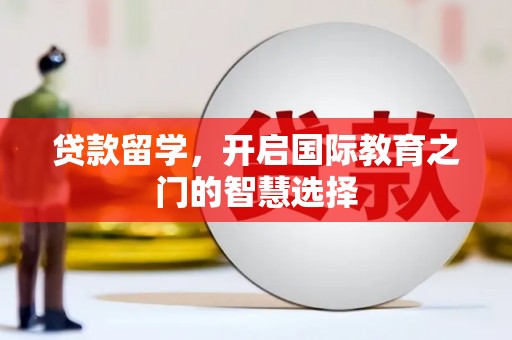 迎泽贷款留学，开启国际教育之门的智慧选择