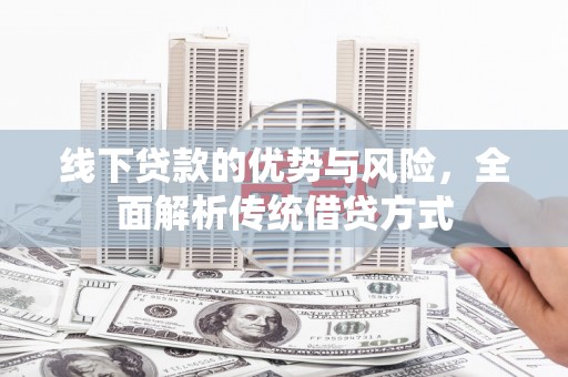 迎泽线下贷款的优势与风险，全面解析传统借贷方式