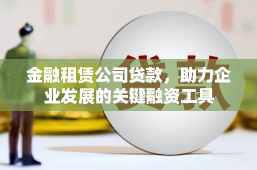 迎泽金融租赁公司贷款，助力企业发展的关键融资工具