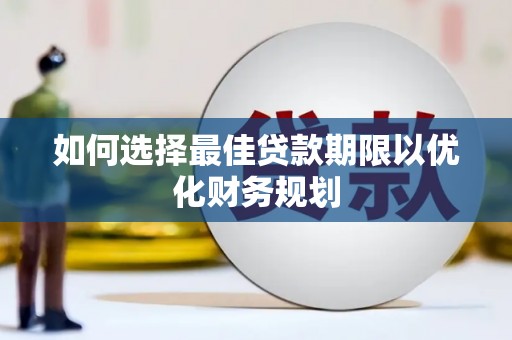 迎泽如何选择最佳贷款期限以优化财务规划