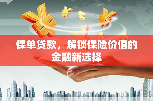 迎泽保单贷款，解锁保险价值的金融新选择