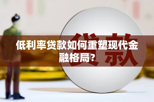 迎泽低利率贷款如何重塑现代金融格局？