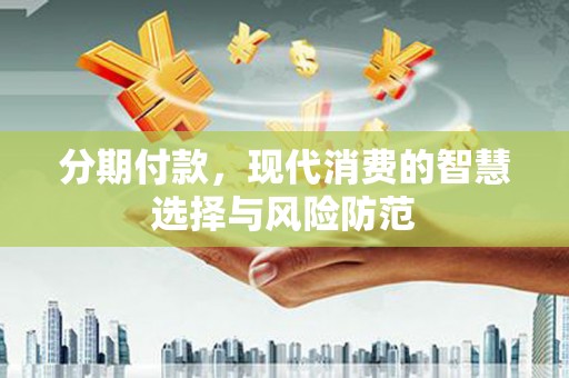 迎泽分期付款，现代消费的智慧选择与风险防范