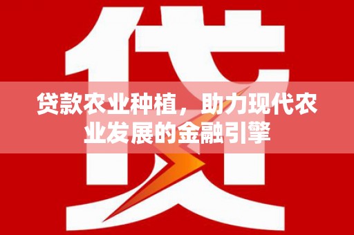 迎泽贷款农业种植，助力现代农业发展的金融引擎