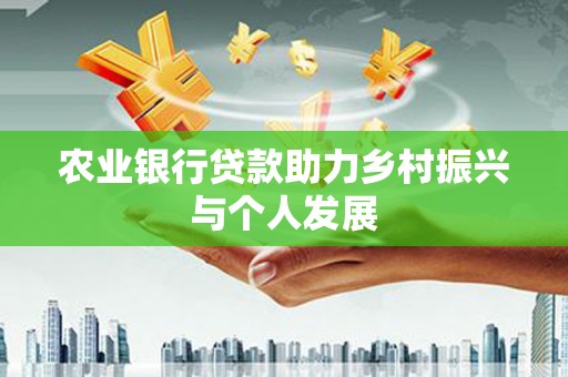 迎泽农业银行贷款助力乡村振兴与个人发展
