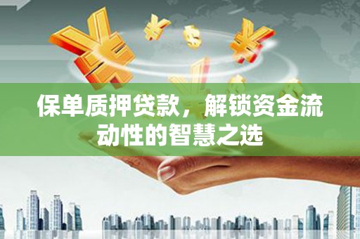 迎泽保单质押贷款，解锁资金流动性的智慧之选