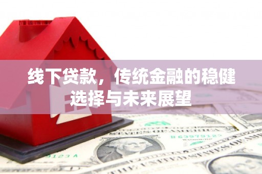 迎泽线下贷款，传统金融的稳健选择与未来展望