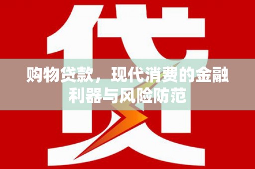 迎泽购物贷款，现代消费的金融利器与风险防范
