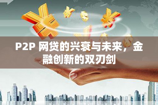 迎泽P2P 网贷的兴衰与未来，金融创新的双刃剑