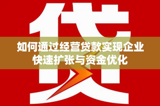 迎泽如何通过经营贷款实现企业快速扩张与资金优化