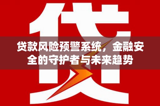 迎泽贷款风险预警系统，金融安全的守护者与未来趋势