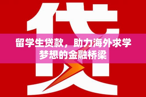 迎泽留学生贷款，助力海外求学梦想的金融桥梁