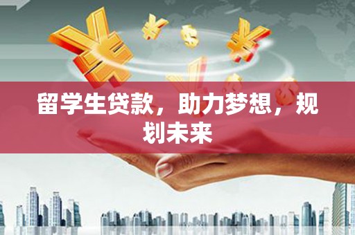 迎泽留学生贷款，助力梦想，规划未来