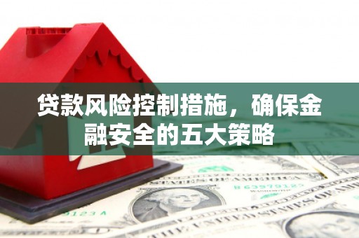 迎泽贷款风险控制措施，确保金融安全的五大策略