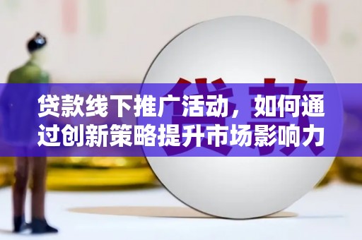 迎泽贷款线下推广活动，如何通过创新策略提升市场影响力