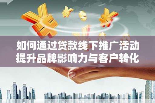迎泽如何通过贷款线下推广活动提升品牌影响力与客户转化率