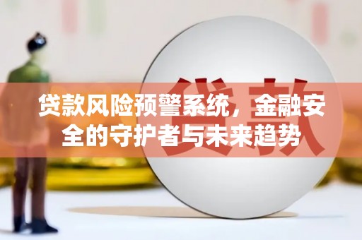 迎泽贷款风险预警系统，金融安全的守护者与未来趋势