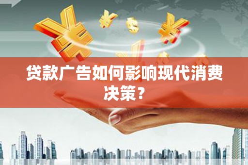 迎泽贷款广告如何影响现代消费决策？
