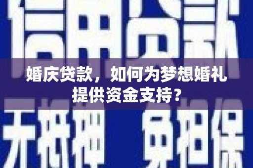迎泽婚庆贷款，如何为梦想婚礼提供资金支持？