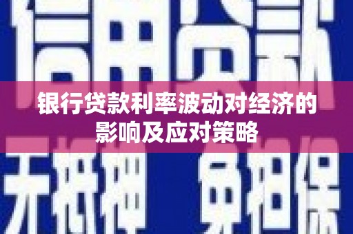 迎泽银行贷款利率波动对经济的影响及应对策略