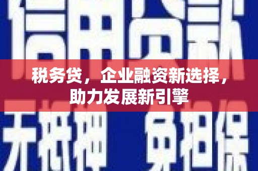 迎泽税务贷，企业融资新选择，助力发展新引擎