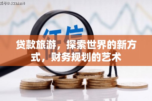 迎泽贷款旅游，探索世界的新方式，财务规划的艺术