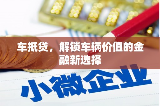 迎泽车抵贷，解锁车辆价值的金融新选择