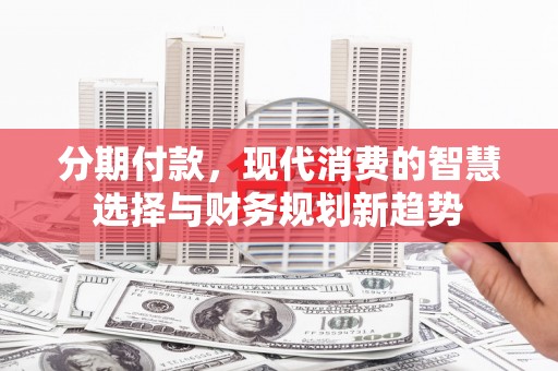 迎泽分期付款，现代消费的智慧选择与财务规划新趋势