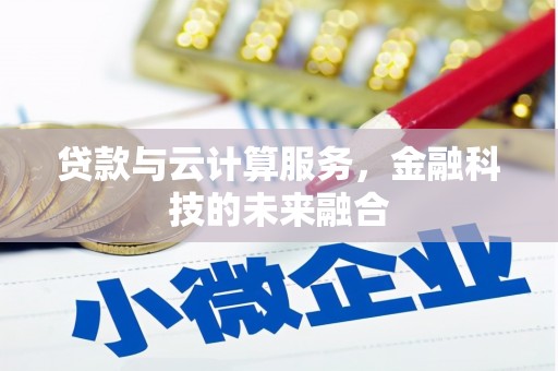 迎泽贷款与云计算服务，金融科技的未来融合