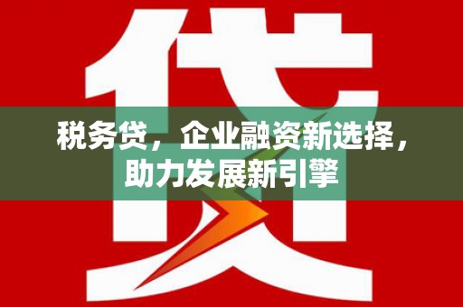 迎泽税务贷，企业融资新选择，助力发展新引擎
