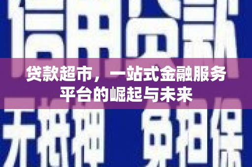 迎泽贷款超市，一站式金融服务平台的崛起与未来