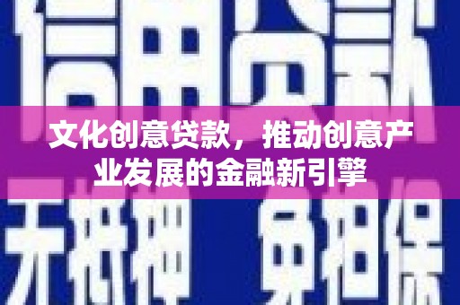 迎泽文化创意贷款，推动创意产业发展的金融新引擎